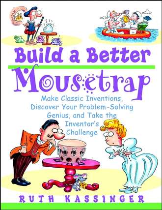 Build a Better Mousetrap. Make Classic Inventions, Discover Your Problem-Solving Genius, and Take the Inventor's Challenge