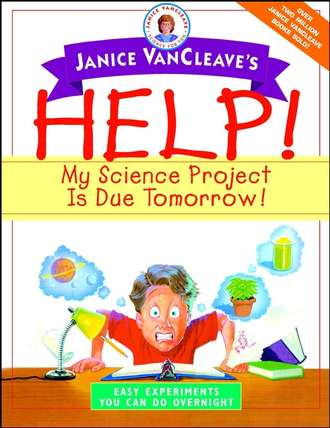 Janice VanCleave's Help! My Science Project Is Due Tomorrow! Easy Experiments You Can Do Overnight