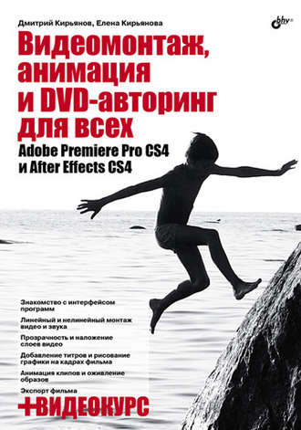 Видеомонтаж, анимация и DVD-авторинг для всех: Adobe Premiere Pro CS4 и After Effects CS4