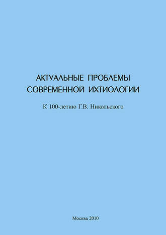 Актуальные проблемы современной ихтиологии (к 100-летию Г. В. Никольского)