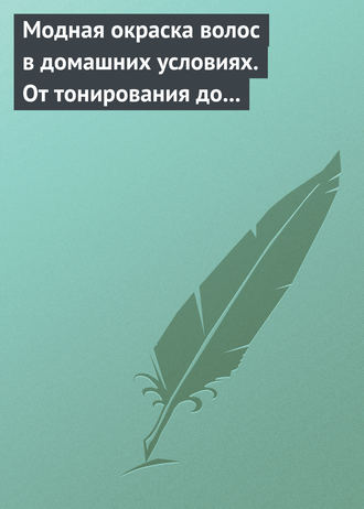 Модная окраска волос в домашних условиях. От тонирования до укладки