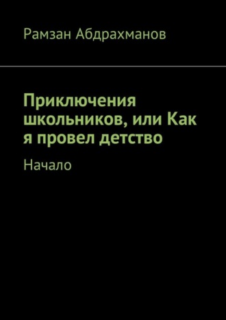 Приключения школьников, или Как я провел детство. Начало