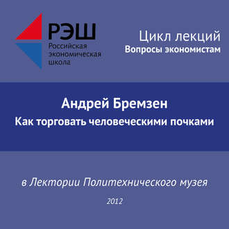 Лекция №02 «Андрей Бремзен. Как торговать человеческими почками»