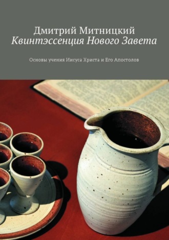 Квинтэссенция Нового Завета. Основы учения Иисуса Христа и Его Апостолов