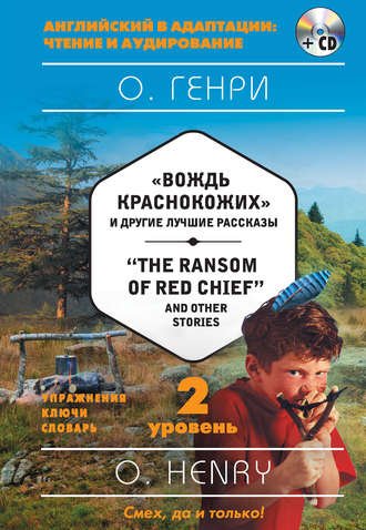 «Вождь краснокожих» и другие лучшие рассказы / «The Ransom of Red Chief» and Other Stories. 2 уровень (+MP3)