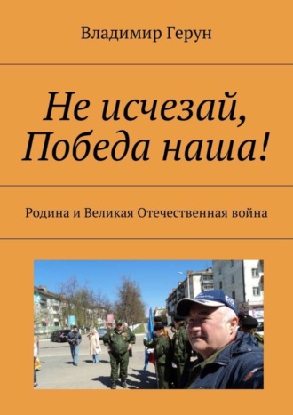 Не исчезай, Победа наша! Родина и Великая Отечественная война