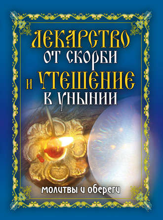 Лекарство от скорби и утешение в унынии. Молитвы и обереги