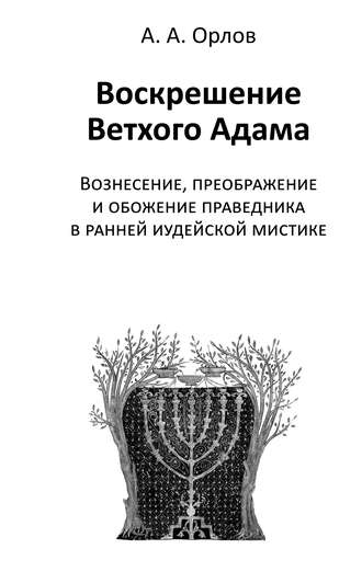 Воскрешение Ветхого Адама. Вознесение, преображение и обожение праведника в ранней иудейской мистике