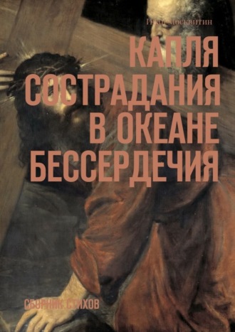 Капля сострадания в океане бессердечия. Сборник стихов