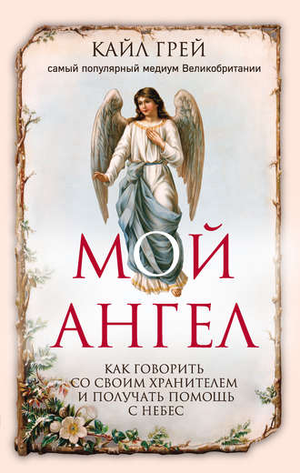 Мой ангел. Как говорить со своим хранителем и получать помощь с небес