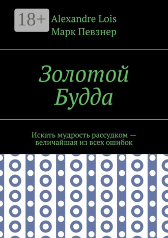 Золотой Будда. Искать мудрость рассудком – величайшая из всех ошибок