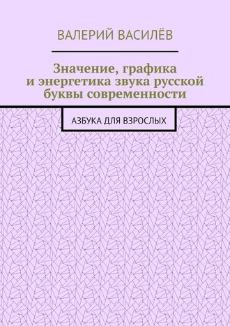 Значение, графика и энергетика звука русской буквы современности. Азбука для Взрослых