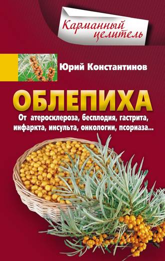 Облепиха от атеросклероза, бесплодия, гастрита, инфаркта, инсульта, онкологии, псориаза…