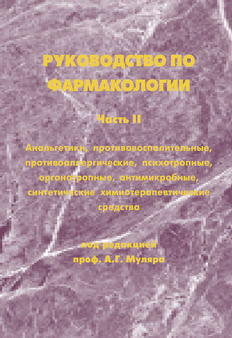 Руководство по фармакологии. Часть II. Анальгетики, противовоспалительные, противоаллергические, психотропные, органотропные, антимикробные, синтетические химиотерапевтические средства