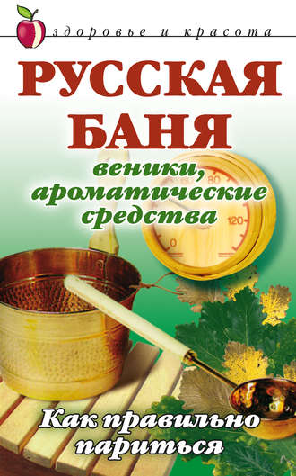 Русская баня. Веники, ароматические средства: Как правильно париться