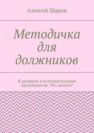 Методичка для должников. Я должник в исполнительном производстве. Что делать?