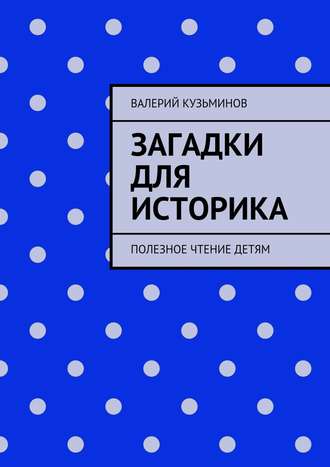 Загадки для историка. Полезное чтение детям