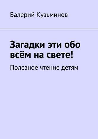 Загадки эти обо всём на свете. Полезное чтение детям
