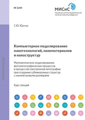 Компьютерное моделирование нанотехнологий, наноматериалов и наноструктур. Математическое моделирование фотолитографических процессов и процессов электронной литографии при создании субмикронных структ