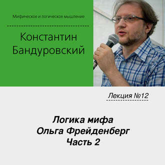 Лекция №12 «Логика мифа. Ольга Фрейденберг. Часть 2»