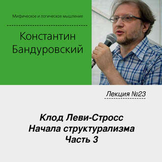 Лекция №23 «Клод Леви-Стросс. Начала структурализма. Часть 3»