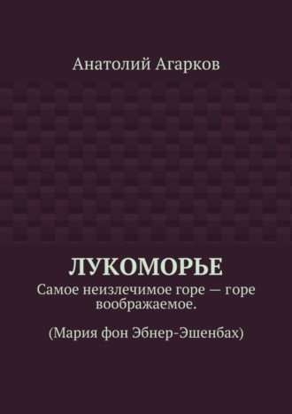 Лукоморье. Самое неизлечимое горе – горе воображаемое. (Мария фон Эбнер-Эшенбах)