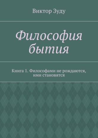 Философия бытия. Книга 1. Философами не рождаются, ими становятся