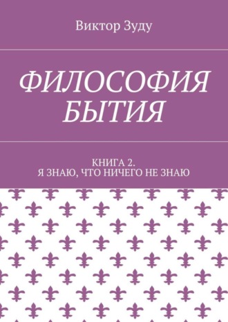 Философия бытия. Книга 2. Я знаю, что ничего не знаю