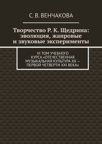 Творчество Р. К. Щедрина: эволюция, жанровые и звуковые эксперименты. VI том учебного курса «Отечественная музыкальная культура XX – первой четверти XXI века»