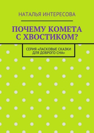 Почему комета с хвостиком? Серия «Ласковые сказки для доброго сна»