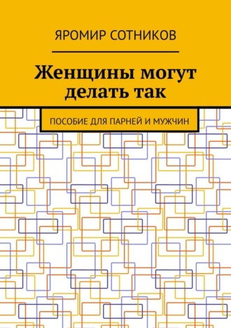 Женщины могут делать так. Пособие для парней и мужчин