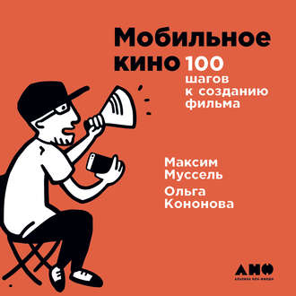 Мобильное кино: 100 шагов к созданию фильма