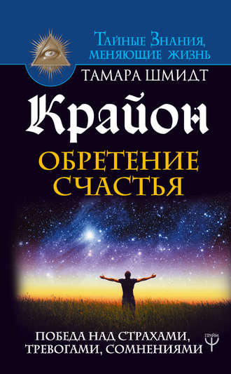 Крайон. Обретение счастья. Победа над страхами, тревогами, сомнениями