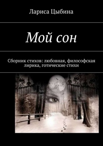 Мой сон. Сборник стихов: любовная, философская лирика, готические стихи
