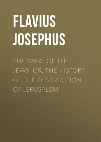 The Wars of the Jews; Or, The History of the Destruction of Jerusalem