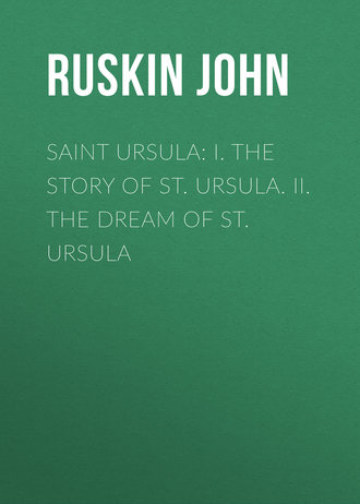 Saint Ursula: I. The Story of St. Ursula. II. The Dream of St. Ursula