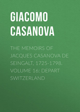 The Memoirs of Jacques Casanova de Seingalt, 1725-1798. Volume 16: Depart Switzerland