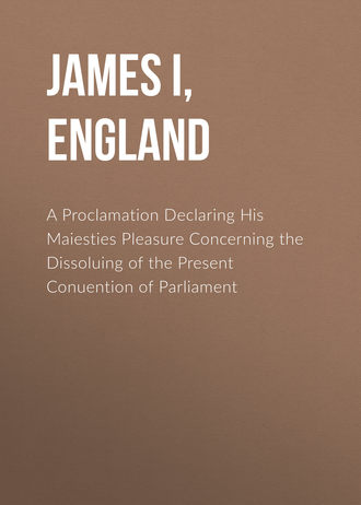 A Proclamation Declaring His Maiesties Pleasure Concerning the Dissoluing of the Present Conuention of Parliament