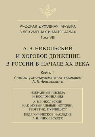 Русская духовная музыка в документах и материалах. Том VIII. А. В. Никольский и хоровое движение в России в начале XX века. Книга 1. Литературно-музыкальное наследие А. В. Никольского