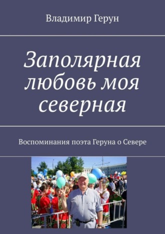 Заполярная любовь моя северная. Воспоминания поэта Геруна о Севере