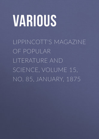 Lippincott&apos;s Magazine of Popular Literature and Science, Volume 15, No. 85, January, 1875