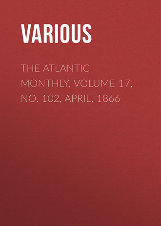 The Atlantic Monthly, Volume 17, No. 102, April, 1866