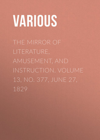 The Mirror of Literature, Amusement, and Instruction. Volume 13, No. 377, June 27, 1829