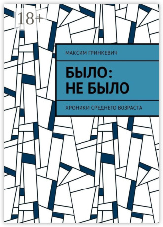 Было: Не было. Хроники среднего возраста