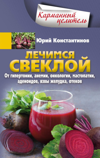 Лечимся свеклой. От гипертонии, анемии, онкологии, мастопатии, аденоидов, язвы желудка, отеков