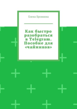 Как быстро разобраться в Telegram. Пособие для «чайников»