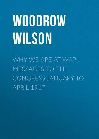 Why We Are at War : Messages to the Congress January to April 1917