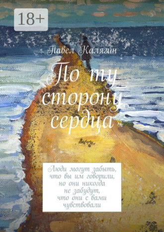 По ту сторону сердца. Люди могут забыть, что вы им говорили, но они никогда не забудут, что они с вами чувствовали
