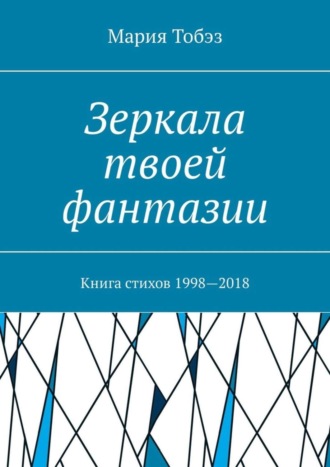 Зеркала твоей фантазии. Книга стихов 1998—2018