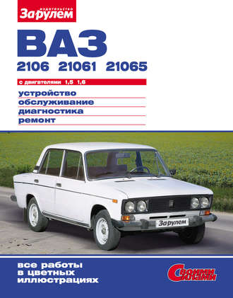 ВАЗ-2106, -21061, -21065 с двигателями 1,5; 1,6. Устройство, обслуживание, диагностика, ремонт: Иллюстрированное руководство